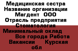 Медицинская сестра › Название организации ­ Магдент, ООО › Отрасль предприятия ­ Стоматология › Минимальный оклад ­ 20 000 - Все города Работа » Вакансии   . Курская обл.